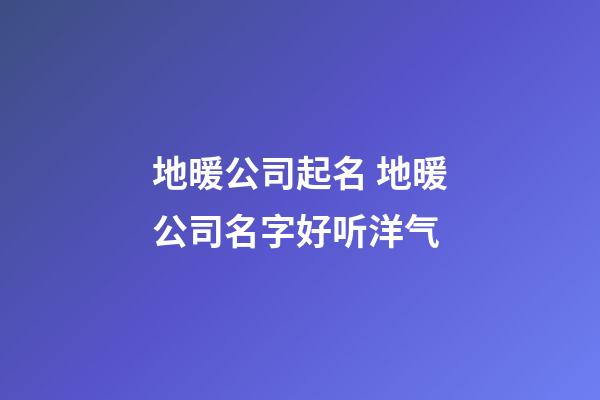 地暖公司起名 地暖公司名字好听洋气-第1张-公司起名-玄机派